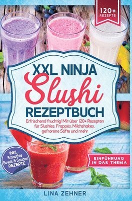 XXL Ninja Slushi Rezeptbuch: Erfrischend fruchtig! Mit über 120+ Rezepten für Slushies, Frappés, Milchshakes, gefrorene Säfte und mehr 1