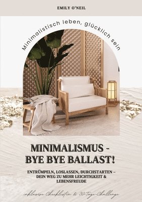 Minimalismus - Bye Bye Ballast! Minimalistisch leben, glücklich sein (Entrümpeln, loslassen, durchstarten - dein Weg zu mehr Leichtigkeit und Lebensfreude inklusive Checklisten und 30-Tage-Challenge)