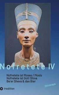 bokomslag Nofretete / Nefertiti / Echnaton: Nofretete ist Moses / Nofretete ist Gott Shiva / Be`er Sheva & Das Bier