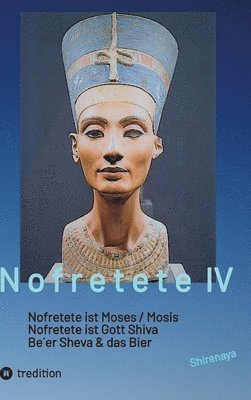 bokomslag Nofretete / Nefertiti / Echnaton: Nofretete ist Moses / Nofretete ist Gott Shiva / Be`er Sheva & Das Bier