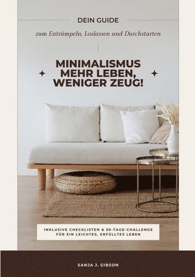 Minimalismus - Mehr Leben, weniger Zeug! (Dein Guide zum Entrümpeln, Loslassen und Durchstarten - inklusive Checklisten und 30-Tage-Challenge für ein leichtes, erfülltes Leben)