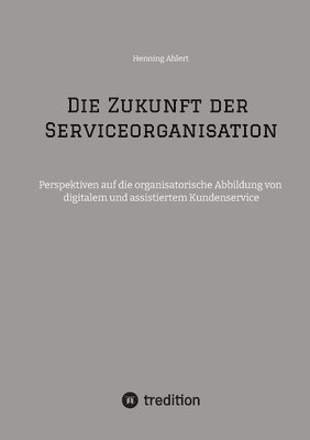 bokomslag Die Zukunft der Serviceorganisation: Perspektiven auf die organisatorische Abbildung von digitalem und assistiertem Kundenservice
