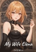 bokomslag My Wife Elena:Sexy Erotic Stories for Adults Illustrated with Hentai Images - Naked Pictures