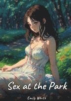 bokomslag Sex at the Park:Sexy Erotic Stories for Adults Illustrated with Hentai Images - Naked Pictures