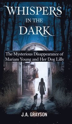 bokomslag Whispers In The Dark: The Mysterious Disappearance Of Mariam Young And Her Dog Lilly: One Stormy Night, They Walked Into The Dark, And Never Returned-