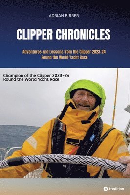 Adrian Birrer - Clipper Chronicles - Adventures and Lessons from the Clipper 2023-24 Round the World Yacht Race, Inbunden