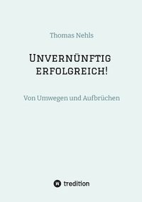 bokomslag Unvernünftig erfolgreich!: Von Umwegen und Aufbrüchen