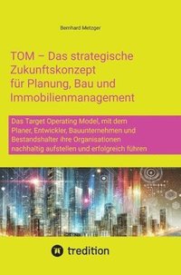 bokomslag TOM - Das strategische Zukunftskonzept für Planung, Bau und Immobilienmanagement: Das Target Operating Model, mit dem Planer, Entwickler, Bauunternehm