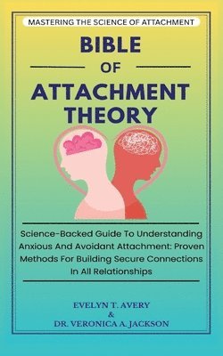 Bible of Attachment Theory: Science-Backed Guide To Understanding Anxious And Avoidant Attachment: Proven Methods For Building Secure Connections In A 1
