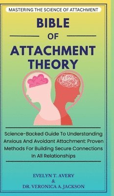 Bible of Attachment Theory: Science-Backed Guide To Understanding Anxious And Avoidant Attachment: Proven Methods For Building Secure Connections In A 1