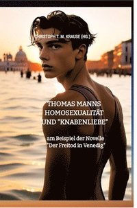 bokomslag Thomas Manns Homosexualität und "Knabenliebe":am Beispiel der Novelle "Der Freitod in Venedig"