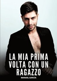 bokomslag La mia Prima volta con un Ragazzo: Racconti Erotici Gay Espliciti in Italiano per Adulti