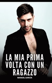 bokomslag La mia Prima volta con un Ragazzo: Racconti Erotici Gay Espliciti in Italiano per Adulti