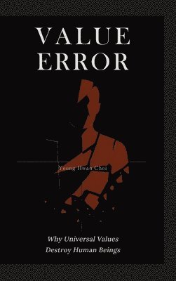 bokomslag VALUE ERROR: Why Universal Values Destroy Human Beings - A Philosophical Critique of Ethics, Morality, and the Human Species