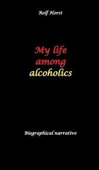 bokomslag My life among alcoholics - Addiction, alcoholic, co-dependencies, divorce, illegitimate children, suizide, psychotherapies, self-help group