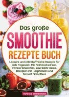 bokomslag Das große Smoothie Rezepte Buch: Leckere und nährstoffreiche Rezepte für jede Tageszeit. Mit Frühstücksdrinks, Fitness-Smoothies, Low-Carb-Ideen, Reze