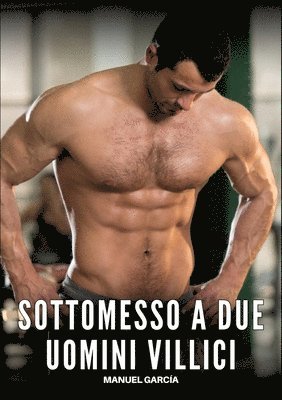 bokomslag Sottomesso a Due Uomini Villici: Racconti Erotici Gay Espliciti in Italiano per Adulti