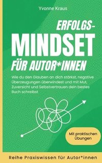 bokomslag Erfolgs-Mindset für Autor*innen: Wie du den Glauben an dich stärkst, negative Überzeugungen überwindest und mit Mut, Zuversicht und Selbstvertrauen de