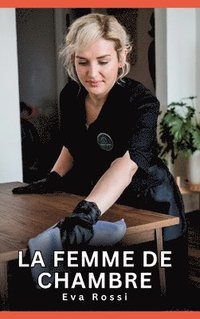 bokomslag La Femme de Chambre: Histoires Érotiques Interdites de Sexe Tabou pour Adultes