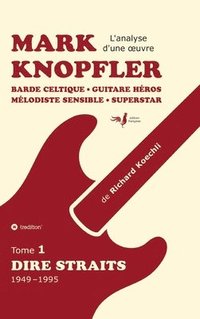 bokomslag Mark Knopfler (tome 1, Dire Straits) - une fresque bouleversante de 548 pages, édition spéciale française:Barde celtique, guitare héros, mélodiste sen