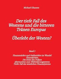 bokomslag Der tiefe Fall des Westens und die bitteren Tränen Europas - Band 7: Finanzmärkte und Geldmärkte im Wandel - Finanzkrisen - Alternativen zum Weltwähru