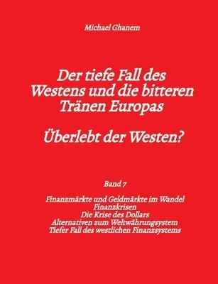 bokomslag Der tiefe Fall des Westens und die bitteren Tränen Europas - Band 7: Finanzmärkte und Geldmärkte im Wandel - Finanzkrisen - Alternativen zum Weltwähru