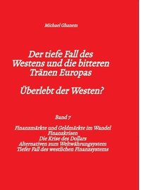 bokomslag Der tiefe Fall des Westens und die bitteren Tränen Europas - Band 7: Finanzmärkte und Geldmärkte im Wandel - Finanzkrisen - Alternativen zum Weltwähru