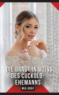 bokomslag Die Braut in Weiß des Cuckold-Ehemanns: Erotische Kurzgeschichten für Sie und Ihn: Sammelband expliziter, unzensierter Lust, ab 18