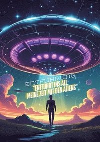 bokomslag Entführt ins All: Meine Zeit mit den Aliens: Science-Fiction - Roman -Außerirdisches Leben - Entführt von einem Alien: Meine unglaubliche Geschichte