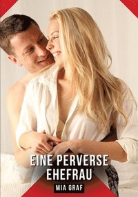 bokomslag Eine perverse Ehefrau: Erotische Kurzgeschichten für Sie und Ihn: Sammelband expliziter, unzensierter Lust, ab 18