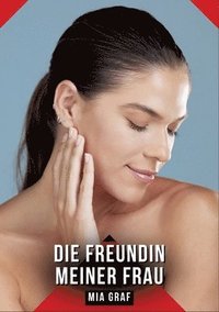 bokomslag Die Freundin meiner Frau: Erotische Kurzgeschichten für Sie und Ihn: Sammelband expliziter, unzensierter Lust, ab 18