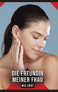 bokomslag Die Freundin meiner Frau: Erotische Kurzgeschichten für Sie und Ihn: Sammelband expliziter, unzensierter Lust, ab 18