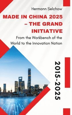 bokomslag Made in China 2025 - The Grand Initiative: From the "Workbench of the World" to the Innovation Nation
