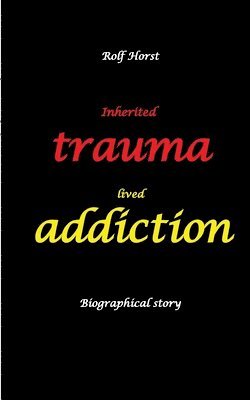 bokomslag Inherited trauma - lived addiction: Alcoholic, traumatised, tragedies, Prenatal trauma, addiction, therapist, psychiatrist, fear, anger, pain, suicide, illegitimate child, divorce, rehab,