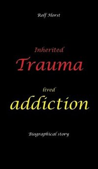 bokomslag Inherited trauma - lived addiction: Alcoholic, traumatised, tragedies, Prenatal trauma, addiction, therapist, psychiatrist, fear, anger, pain, suicide, illegitimate child, divorce, rehab,