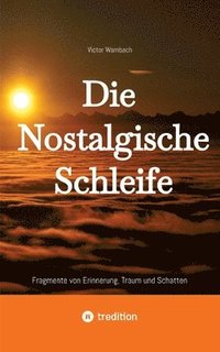 bokomslag Die Nostalgische Schleife: Fragmente von Erinnerung, Traum und Schatten