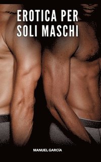 bokomslag Erotica per soli Maschi: Racconti Erotici Gay di Sesso Esplicito per Uomini Adulti