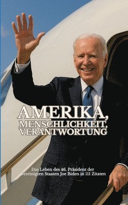 bokomslag Amerika, Menschlichkeit, Verantwortung: Das Leben des 46. Präsidenten der Vereinigten Staaten Joe Biden in 111 Zitaten