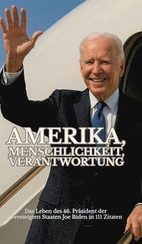 bokomslag Amerika, Menschlichkeit, Verantwortung: Das Leben des 46. Präsidenten der Vereinigten Staaten Joe Biden in 111 Zitaten