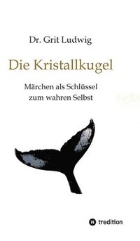 bokomslag Die Kristallkugel - Märchen als Schlüssel zum wahren Selbst: Innere Entwicklungsprozesse dargestellt in der Symbolik alter Märchen und Mythen