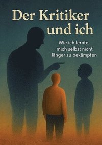 bokomslag Der Kritiker und Ich - Eine magisch-realistische Selbstheilungsreise zu innerem Frieden, Selbstakzeptanz und dem Mut, sich selbst zu vergeben.