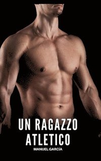 bokomslag Un Ragazzo Atletico: Racconti Erotici Gay di Sesso Esplicito per Uomini Adulti