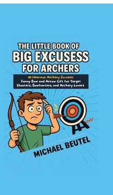 bokomslag The Little Book of Big Excuses for Archers: 111 Hilarious Archery Excuses: Funny Bow and Arrow Gift for Target Shooters, Bowhunters, and Archery Lover