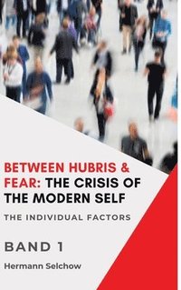 bokomslag Between Hubris & Fear: The Crisis of the Modern Self Volume I:The Individual Factors