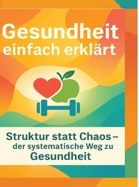 bokomslag Gesundheit einfach erklärt:Struktur statt Chaos - der systematische Weg zu Gesund-heit