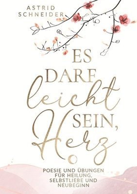 Es darf leicht sein, Herz. Ein poetischer Begleiter für Frauen.: Poesie und Übungen für Heilung, Selbstliebe und Neubeginn