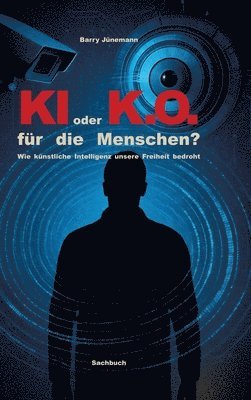 KI oder K.O. für den Menschen?: Wie künstliche Intelligenz unsere Freiheit bedroht