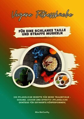 Vegane Fitnessküche für eine schlanke Taille und straffe Muskeln: 150 pflanzliche Rezepte für deine Traumfigur - gesund, lecker und effektiv (Pflanzli