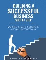 Building a Successful Business: A Step-by-Step Guide to Entrepreneurship - A Practical Workbook for Founders, Entrepreneurs, and Startups in the Digit