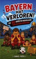 Daniel Roth - Bayern hat verloren. Die 50 größten Niederlagen von Bayern München, Häftad. Tillgänglighet: Lägg i varukorg